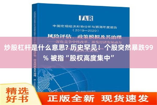 炒股杠杆是什么意思? 历史罕见！个股突然暴跌99% 被指“股权高度集中”