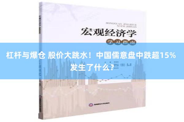 杠杆与爆仓 股价大跳水！中国儒意盘中跌超15% 发生了什么？