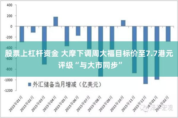 股票上杠杆资金 大摩下调周大福目标价至7.7港元 评级“与大市同步”