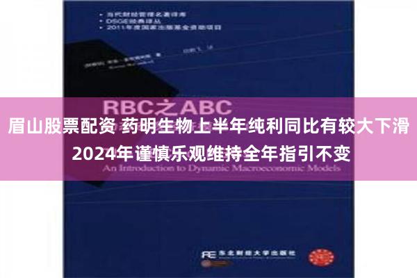 眉山股票配资 药明生物上半年纯利同比有较大下滑 2024年谨慎乐观维持全年指引不变