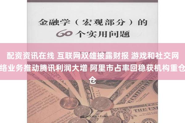 配资资讯在线 互联网双雄披露财报 游戏和社交网络业务推动腾讯利润大增 阿里市占率回稳获机构重仓