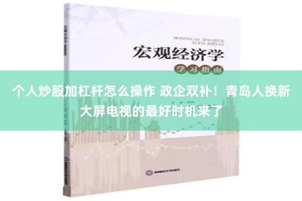 个人炒股加杠杆怎么操作 政企双补！青岛人换新大屏电视的最好时机来了