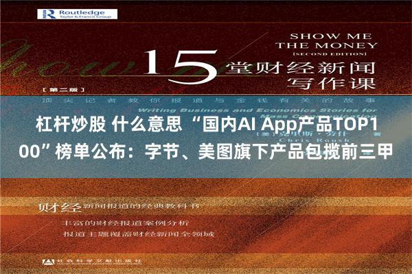 杠杆炒股 什么意思 “国内AI App产品TOP100”榜单公布：字节、美图旗下产品包揽前三甲