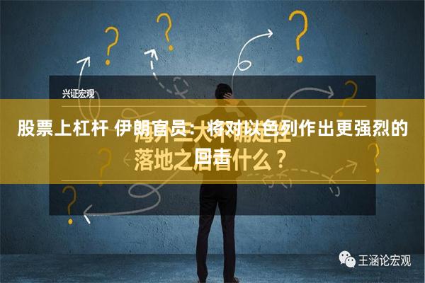 股票上杠杆 伊朗官员：将对以色列作出更强烈的回击