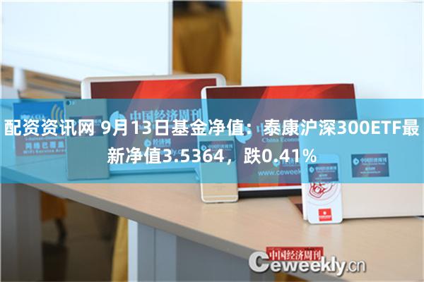 配资资讯网 9月13日基金净值：泰康沪深300ETF最新净值3.5364，跌0.41%