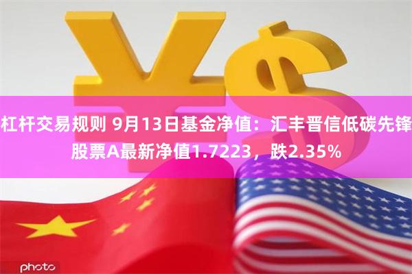 杠杆交易规则 9月13日基金净值：汇丰晋信低碳先锋股票A最新净值1.7223，跌2.35%