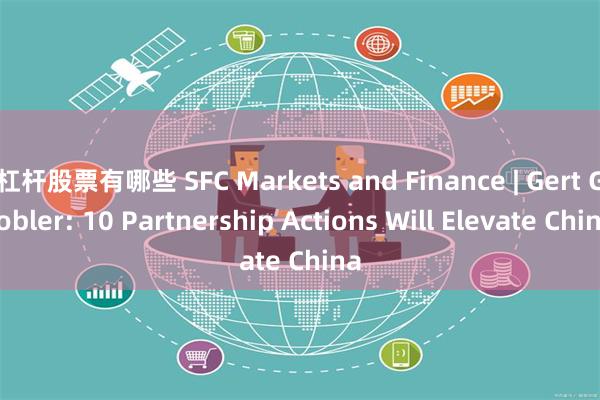 杠杆股票有哪些 SFC Markets and Finance | Gert Grobler: 10 Partnership Actions Will Elevate China