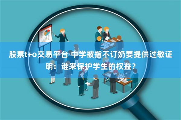 股票t+o交易平台 中学被指不订奶要提供过敏证明：谁来保护学生的权益？