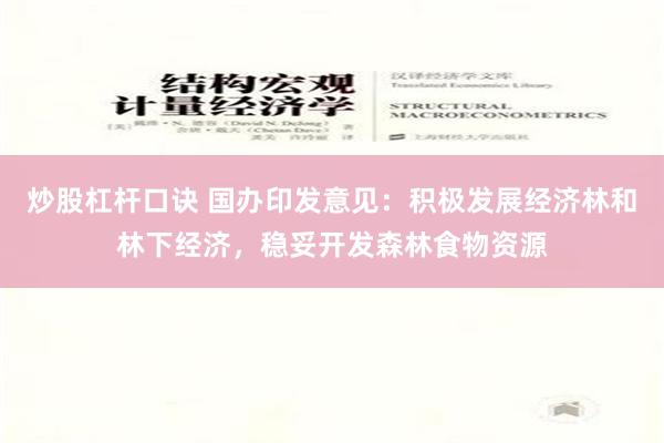 炒股杠杆口诀 国办印发意见：积极发展经济林和林下经济，稳妥开发森林食物资源