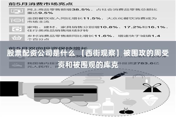 股票配资公司是什么 【西街观察】被围攻的周受资和被围观的库克