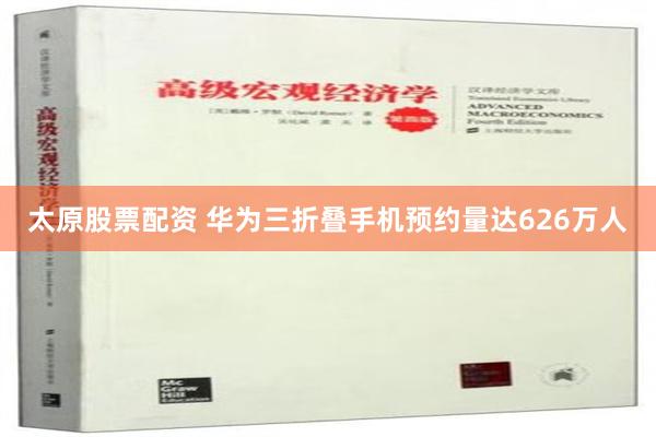 太原股票配资 华为三折叠手机预约量达626万人