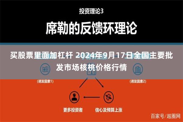 买股票里面加杠杆 2024年9月17日全国主要批发市场核桃价格行情