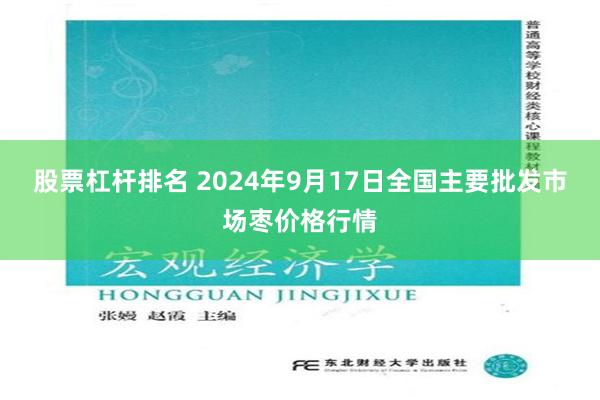 股票杠杆排名 2024年9月17日全国主要批发市场枣价格行情