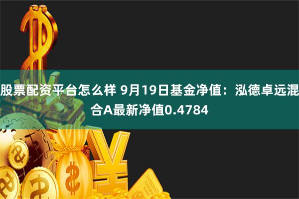 股票配资平台怎么样 9月19日基金净值：泓德卓远混合A最新净值0.4784