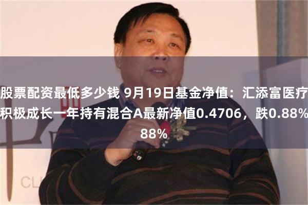 股票配资最低多少钱 9月19日基金净值：汇添富医疗积极成长一年持有混合A最新净值0.4706，跌0.88%