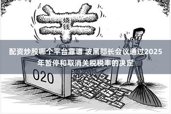 配资炒股哪个平台靠谱 波黑部长会议通过2025年暂停和取消关税税率的决定