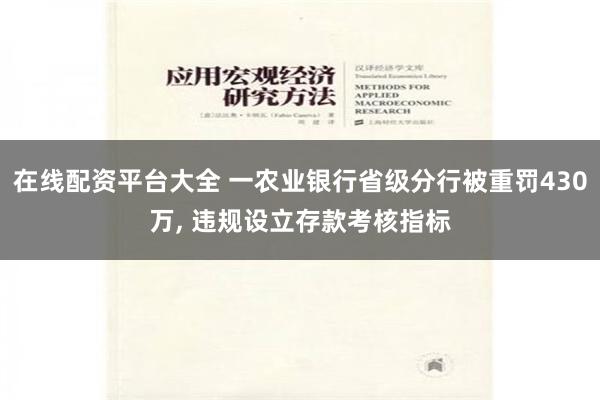 在线配资平台大全 一农业银行省级分行被重罚430万, 违规设立存款考核指标