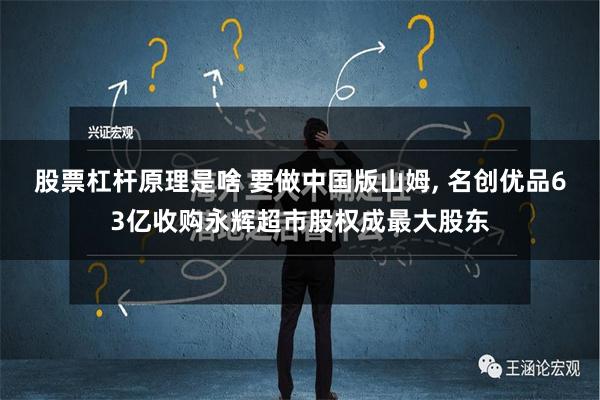 股票杠杆原理是啥 要做中国版山姆, 名创优品63亿收购永辉超市股权成最大股东