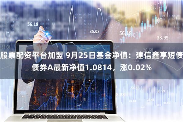 股票配资平台加盟 9月25日基金净值：建信鑫享短债债券A最新净值1.0814，涨0.02%