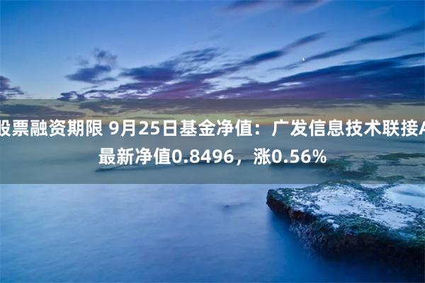 股票融资期限 9月25日基金净值：广发信息技术联接A最新净值0.8496，涨0.56%