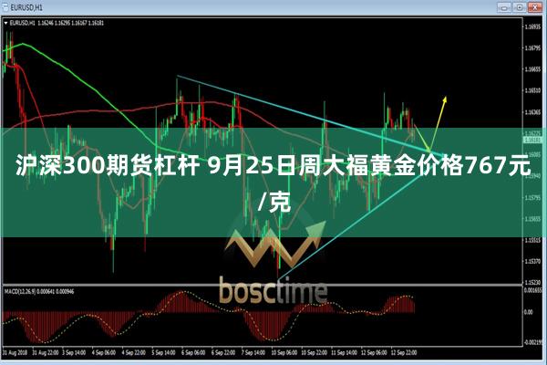 沪深300期货杠杆 9月25日周大福黄金价格767元/克