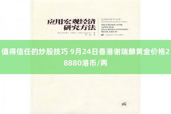 值得信任的炒股技巧 9月24日香港谢瑞麟黄金价格28880港币/两