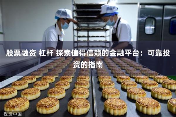 股票融资 杠杆 探索值得信赖的金融平台：可靠投资的指南