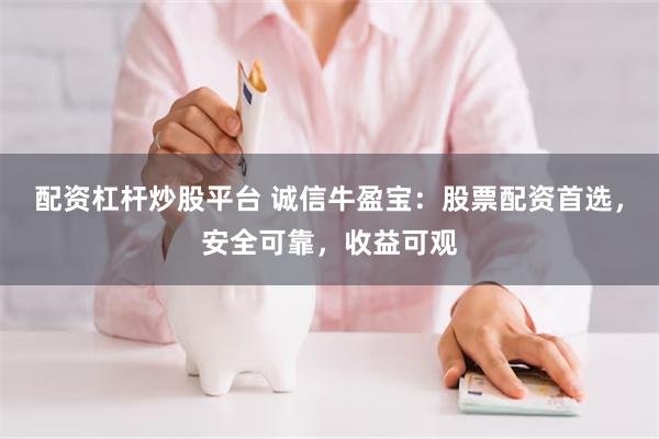 配资杠杆炒股平台 诚信牛盈宝：股票配资首选，安全可靠，收益可观