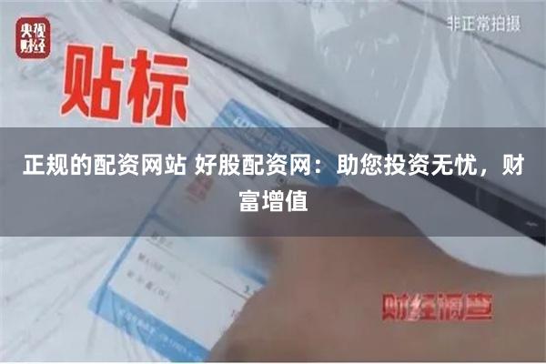 正规的配资网站 好股配资网：助您投资无忧，财富增值