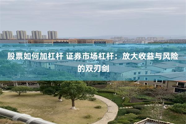 股票如何加杠杆 证券市场杠杆：放大收益与风险的双刃剑