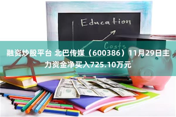 融资炒股平台 北巴传媒（600386）11月29日主力资金净买入725.10万元