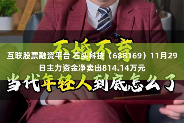 互联股票融资平台 石头科技（688169）11月29日主力资金净卖出814.14万元