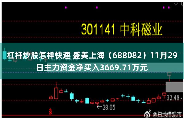 杠杆炒股怎样快速 盛美上海（688082）11月29日主力资金净买入3669.71万元