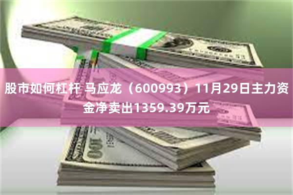 股市如何杠杆 马应龙（600993）11月29日主力资金净卖出1359.39万元