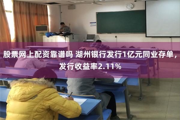 股票网上配资靠谱吗 湖州银行发行1亿元同业存单，发行收益率2.11%