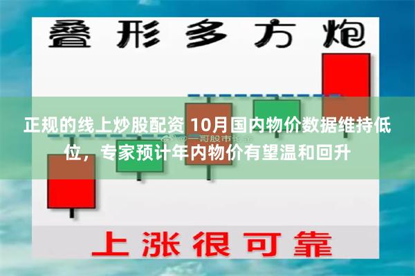 正规的线上炒股配资 10月国内物价数据维持低位，专家预计年内物价有望温和回升