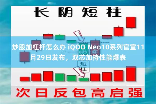 炒股加杠杆怎么办 iQOO Neo10系列官宣11月29日发布，双芯加持性能爆表