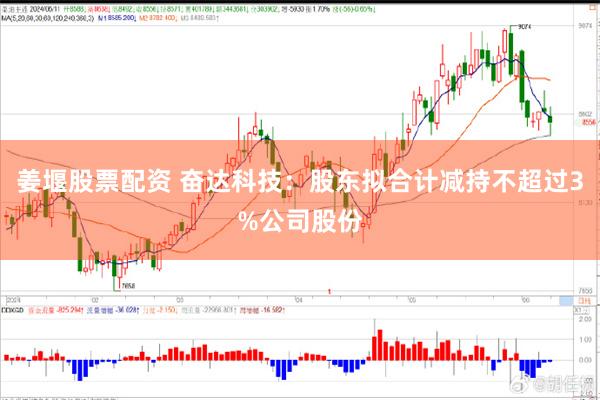 姜堰股票配资 奋达科技：股东拟合计减持不超过3%公司股份