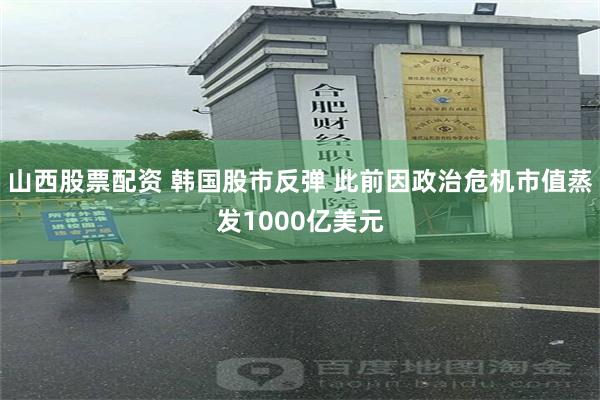 山西股票配资 韩国股市反弹 此前因政治危机市值蒸发1000亿美元