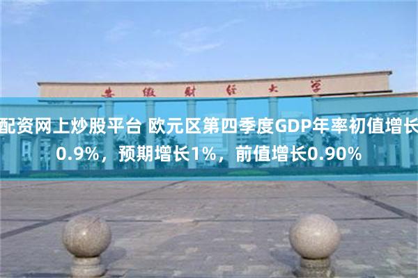 配资网上炒股平台 欧元区第四季度GDP年率初值增长0.9%，预期增长1%，前值增长0.90%