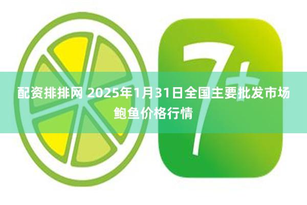 配资排排网 2025年1月31日全国主要批发市场鲍鱼价格行情