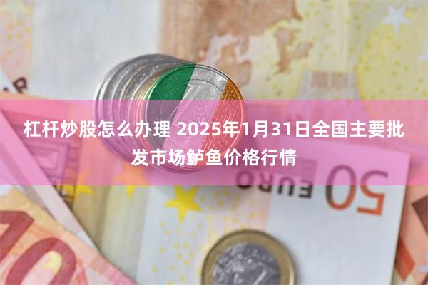 杠杆炒股怎么办理 2025年1月31日全国主要批发市场鲈鱼价格行情