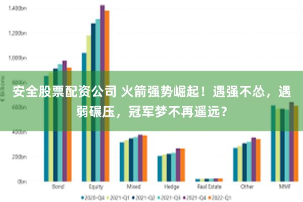 安全股票配资公司 火箭强势崛起！遇强不怂，遇弱碾压，冠军梦不再遥远？