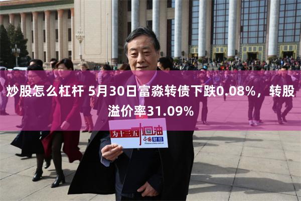 炒股怎么杠杆 5月30日富淼转债下跌0.08%，转股溢价率31.09%