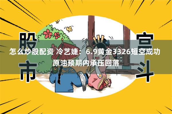 怎么炒股配资 冷艺婕：6.9黄金3326短空成功 原油预期内承压回落