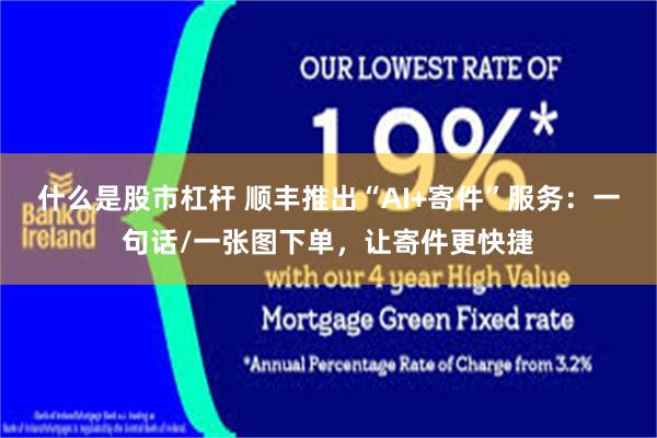 什么是股市杠杆 顺丰推出“AI+寄件”服务：一句话/一张图下单，让寄件更快捷