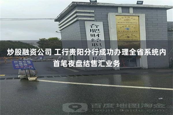 炒股融资公司 工行贵阳分行成功办理全省系统内首笔夜盘结售汇业务